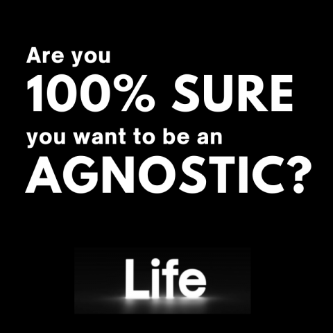 Life: Are you 100% sure you want to be an agnostic? (with Q&A)